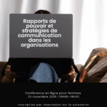 Rapports de pouvoir et stratégies de communication dans les organisations  Conférence en ligne pour femmes – 23 novembre 2025 | 16h00–18h00